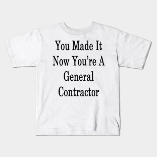 You Made It Now You're A General Contractor Kids T-Shirt